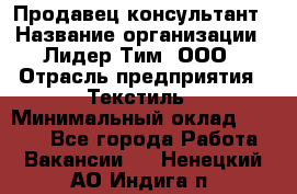 Продавец-консультант › Название организации ­ Лидер Тим, ООО › Отрасль предприятия ­ Текстиль › Минимальный оклад ­ 7 000 - Все города Работа » Вакансии   . Ненецкий АО,Индига п.